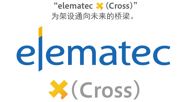「elematec Ｘ（Cross）」。为架设通向未来的桥梁。